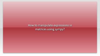 How to manipulate expressions in matrices using sympy?