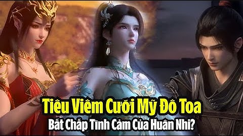Tại Sao Tiêu Viêm kết Hôn Với Mỹ Đô Toa Bất Chấp Tình Cảm Của Huân Nhi? Đấu Phá Thương Khung