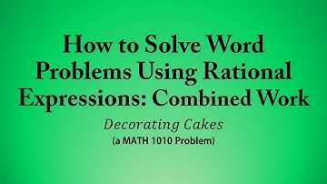 How to Solve Word Problems Using Rational Expressions: Combined Work (a MATH 1010 Problem)