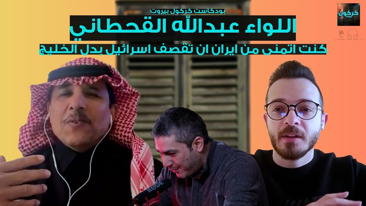 بودكاست كركول بيروت يقدّم اللواء عبدالله القحطاني- كنت اتمنى من ايران ان تقصف اسرائيل بدل الخليج