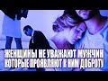 У ЖЕНЩИНЫ НЕТУ УВАЖЕНИЯ К МУЖЧИНЕ, КОТОРЫЙ ПРОЯВЛЯЕТ К НЕЙ ЖАЛОСТЬ И ЛЮБОВЬ