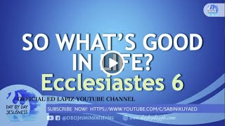 Ed Lapiz - SO WHAT'S GOOD IN LIFE? Ecclesiastes 6/Latest Sermon New Video ( Channel 2021)