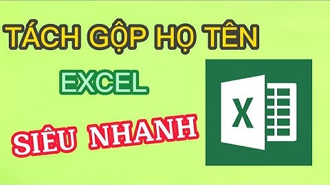 TÁCH GỘP HỌ TÊN HÀNG LOẠT TRONG EXCEL SIÊU NHANH