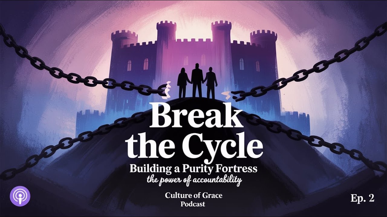 Break the Cycle-Building a Purity Fortress with Accountability /Culture of Grace Podcast Episode 2