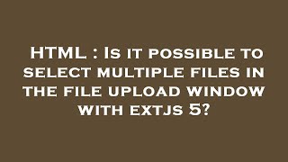 Celebrity HTML : Is it possible to select multiple files in the file upload window with extjs 5? Wealth