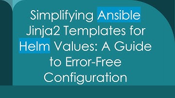 Simplifying Ansible Jinja2 Templates for Helm Values: A Guide to Error-Free Configuration
