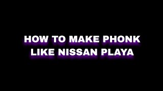HOW TO MAKE PHONK LIKE NISSAN PLAYA
