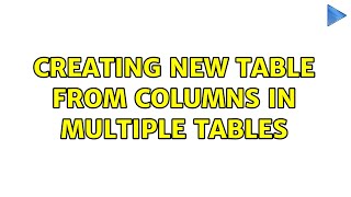 Creating new table from columns in multiple tables (3 Solutions!!)