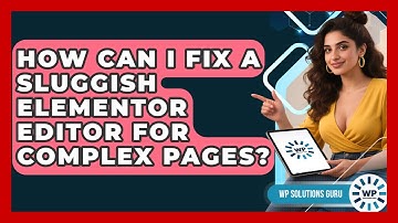How Can I Fix A Sluggish Elementor Editor For Complex Pages? - WP Solutions Guru