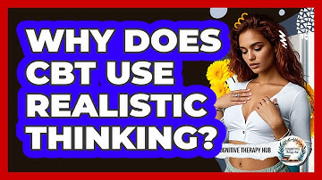 Why Does CBT Use Realistic Thinking? - Cognitive Therapy Hub
