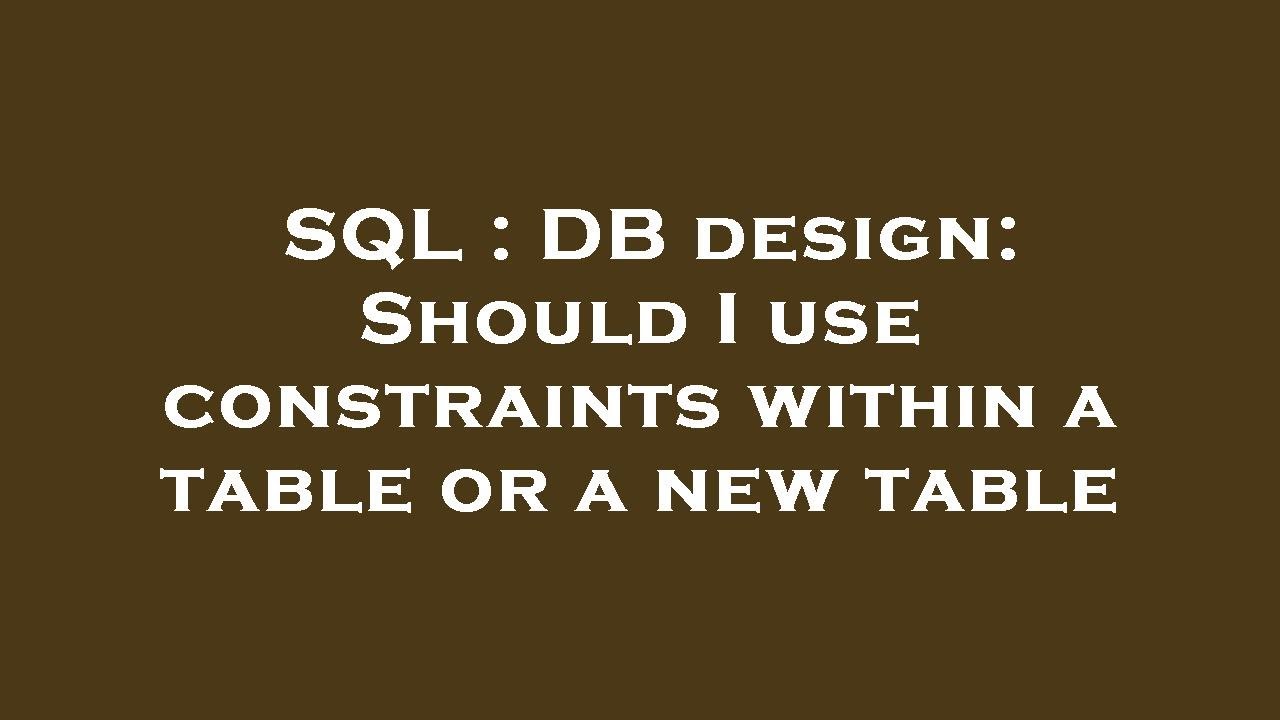SQL : DB design: Should I use constraints within a table or a new table ...