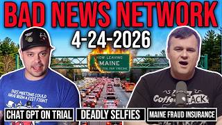 The Bad News Network 4.24.2026: Chat GPT on Trial, Deadly Selfies, and Maine Fraud Insurance
