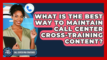 What Is The Best Way To Maintain Call Center Cross-training Content? - Call Center Pro Strategies