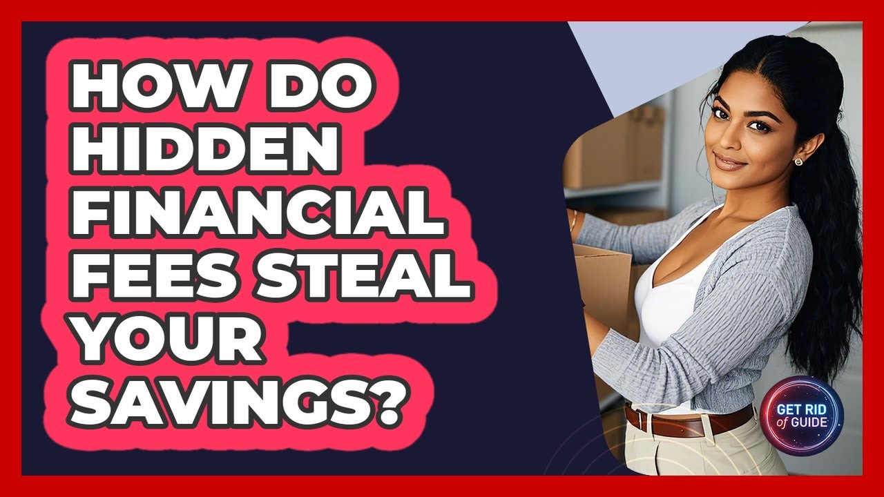 How Do Hidden Financial Fees Steal Your Savings? - Get Rid Of Guide