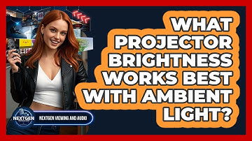 What Projector Brightness Works Best With Ambient Light? - NextGen Viewing and Audio
