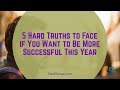 5 Hard Truths to Face if You Want to Be More Successful This Year