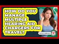 How Do You Manage Multiple Hearing Aid Chargers For Travel? - Everyday Hearing Help