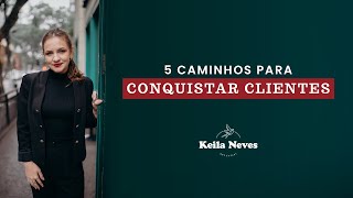 5 CAMINHOS PARA CONQUISTAR CLIENTES | Keila Neves