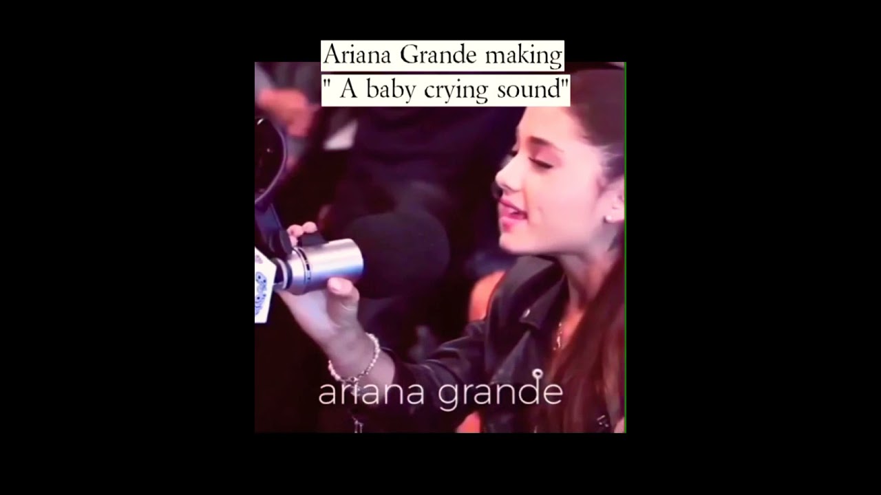 Ariana Grande making "a baby crying sound" perfectly...
