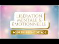 Libération MENTALE et ÉMOTIONNELLE - Soin de Réencodage