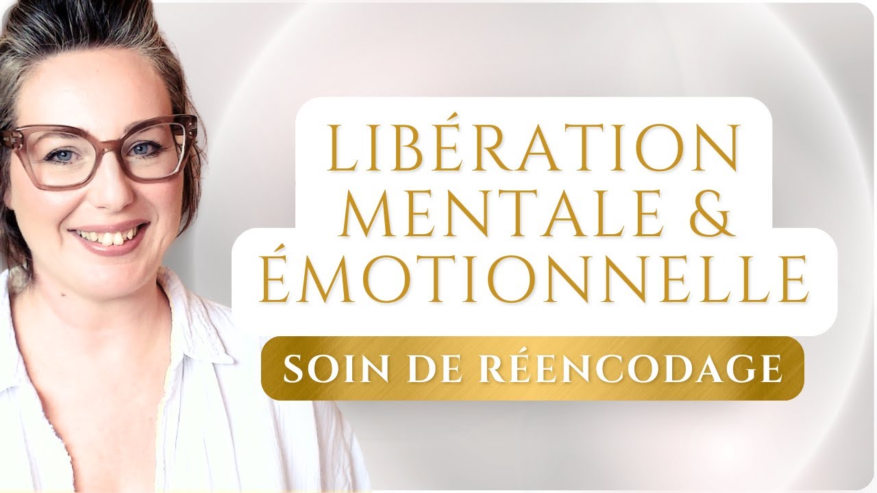 Libération MENTALE et ÉMOTIONNELLE - Soin de Réencodage