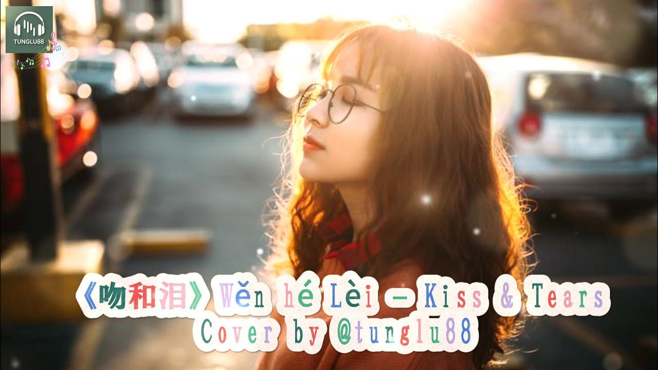 🎵《吻和泪》Wěn hé Lèi – Kiss & Tears Cover by @tunglu88