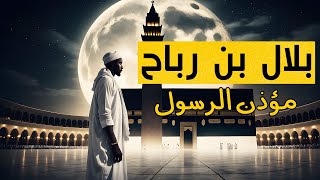 بلال بن رباح مؤذن الرسول | قصة الصمود أمام المشركين رغم ضعفه الشديد