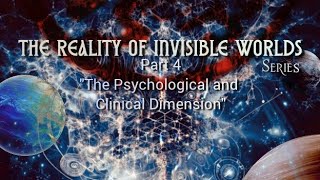 The Reality of Invisible Worlds (Series) - Part 4. "The Psychological and Clinical Dimension" 