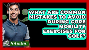 What Are Common Mistakes To Avoid During Core Mobility Exercises For Golf? - The Golf Xpert