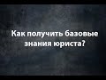 Как получить базовые знания юриста?