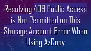 Resolving 409 Public Access is Not Permitted on This Storage Account Error When Using AzCopy