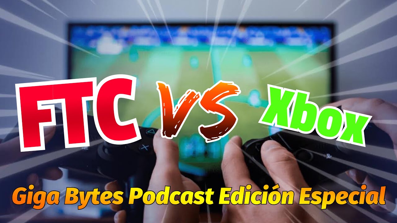 FTC vs Xbox: Giga Bytes Podcast Edicion especial - YouTube