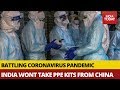 COVID-19 Crisis: India won't take PPE kits from China