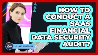 How To Conduct A SaaS Financial Data Security Audit?