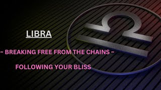 LIBRA ~   BREAKING FREE FROM THE CHAINS ~ FOLLOWING YOUR BLISS