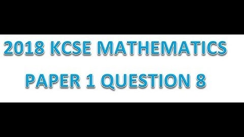 2018 KCSE MATHEMATICS PAPER 1 QUESTION 8