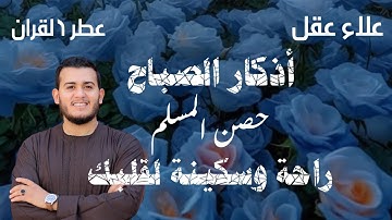 لتبدأ يومك بالبركة والرزق - أذكار الصباح  - وسبح بحمد ربك بالعشي والإبكار -  بصوت القارئ علاء عقل