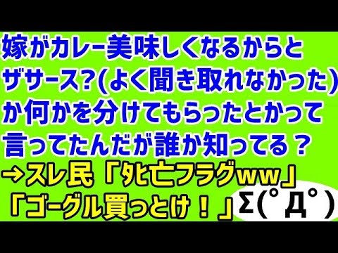 【メシマズ 修羅場】嫁がカレー美味しくなるからとザサース？(よく聞き取れなかった)か何かを分けてもらったとかって言ってたんだが誰か知ってる？→スレ民「ﾀﾋ亡フラグww」「ゴーグル買っとけ！」