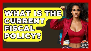 What Is The Current Fiscal Policy? - Socialism Explained