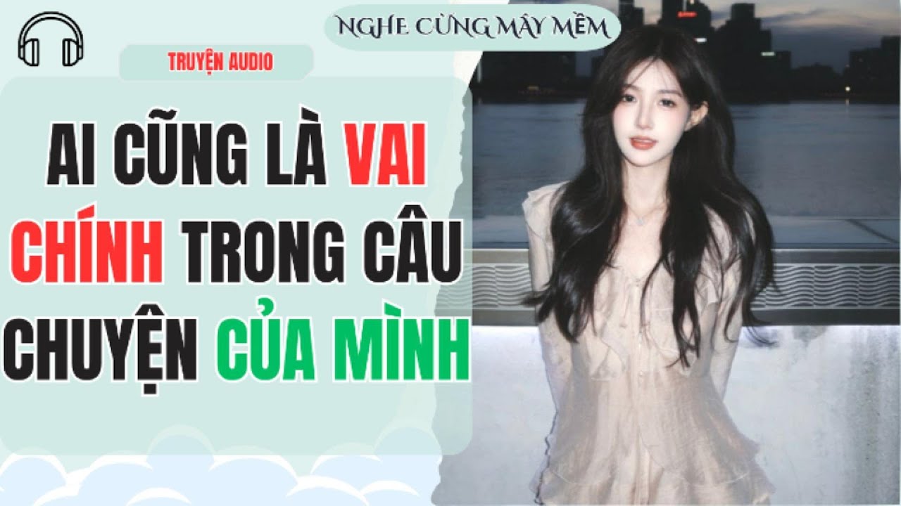Ai Cũng Là Vai Chính Trong Câu Chuyện Của Mình | NGHE CÙNG MÂY MỀM