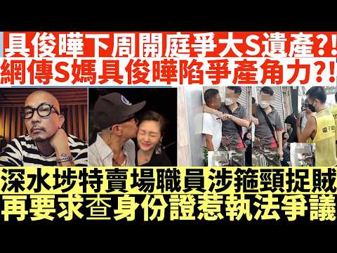具俊曄下周開庭爭大S遺產?!|網傳S媽具俊曄陷爭產角力?!|深水埗特賣場職員涉箍頸捉賊|再要求查身份證惹執法爭議|井仔點睇 #具俊曄傳遭逼簽放棄繼承 #具俊曄下周開庭反撲 #具俊曄力爭繼承大S所有遺產