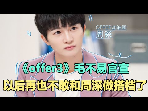 《offer3》毛不易官宣以后再也不敢和周深做搭檔了！原因來自與周深同臺壓力太大了！時代電影大世界