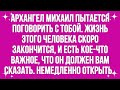 Архангел Михаил пытается поговорить с тобой   жизнь этого человека скоро закончится,