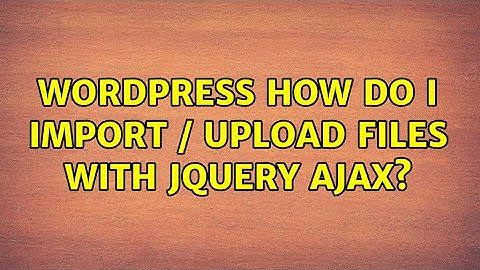 Wordpress: How do I Import / Upload Files with jQuery AJAX? (3 Solutions!!)