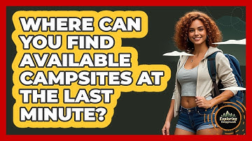 Where Can You Find Available Campsites At The Last Minute? - Exploring Campgrounds