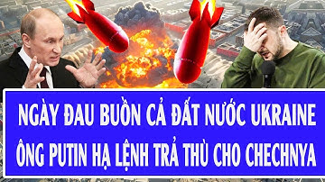 Quốc tế hôm nay: Ngày đau buồn cả đất nước Ukraine, ông Putin hạ lệnh trả thù cho Chechnya