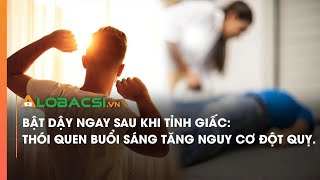 Bật dậy ngay sau khi tỉnh giấc, thói quen buổi sáng tăng nguy cơ đột quỵ