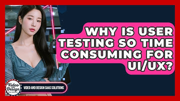 Why Is User Testing So Time Consuming For UI/UX? - Video And Design Saas Solutions