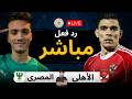 رد فعل مباشر مباراة الأهلي ضد المصري الان الدوري المصري الممتاز 2025 2026 رد فعل 