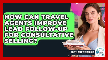 How Can Travel Agents Improve Lead Follow-up For Consultative Selling? - Travel Agents Playbook